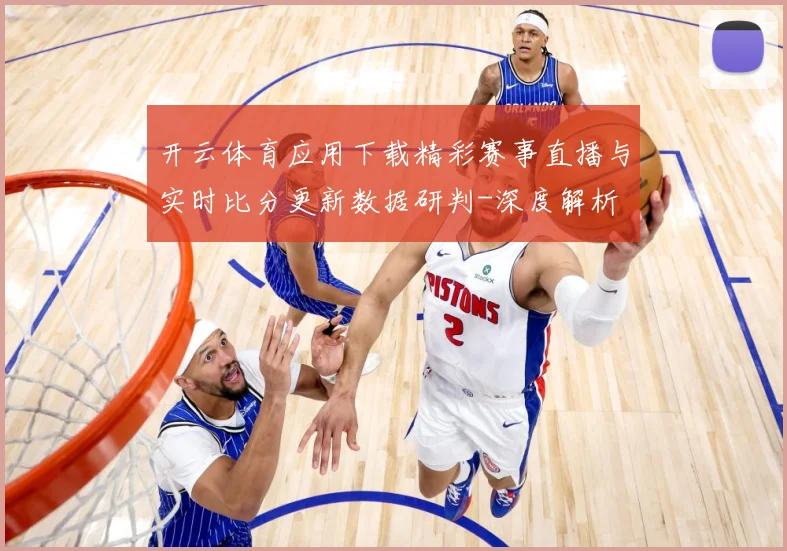 开云体育应用下载精彩赛事直播与实时比分更新数据研判-深度解析