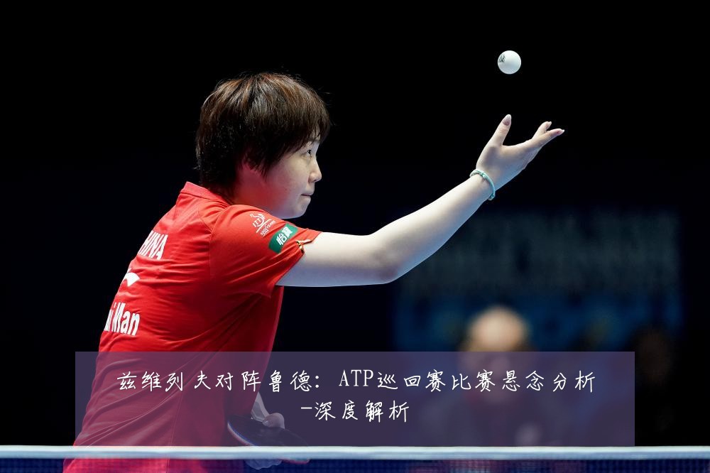 兹维列夫对阵鲁德：ATP巡回赛比赛悬念分析-深度解析
