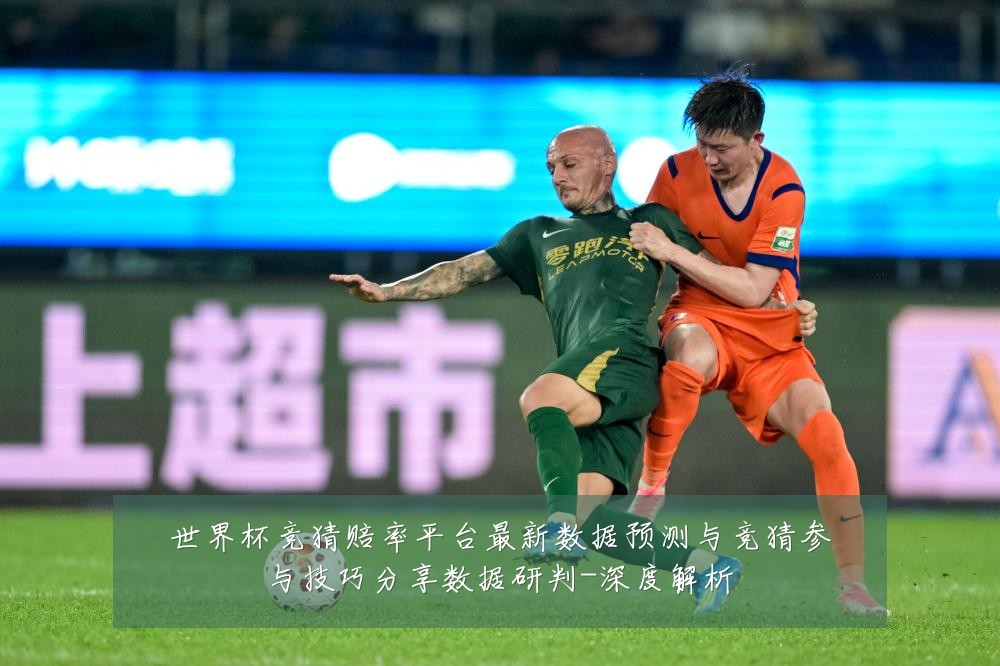 世界杯竞猜赔率平台最新数据预测与竞猜参与技巧分享数据研判-深度解析