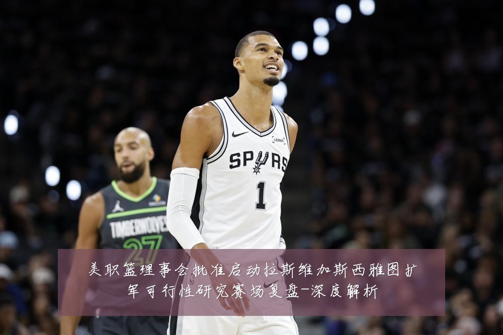 美职篮理事会批准启动拉斯维加斯西雅图扩军可行性研究赛场复盘-深度解析