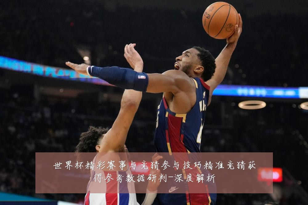 世界杯精彩赛事与竞猜参与技巧精准竞猜获得参考数据研判-深度解析