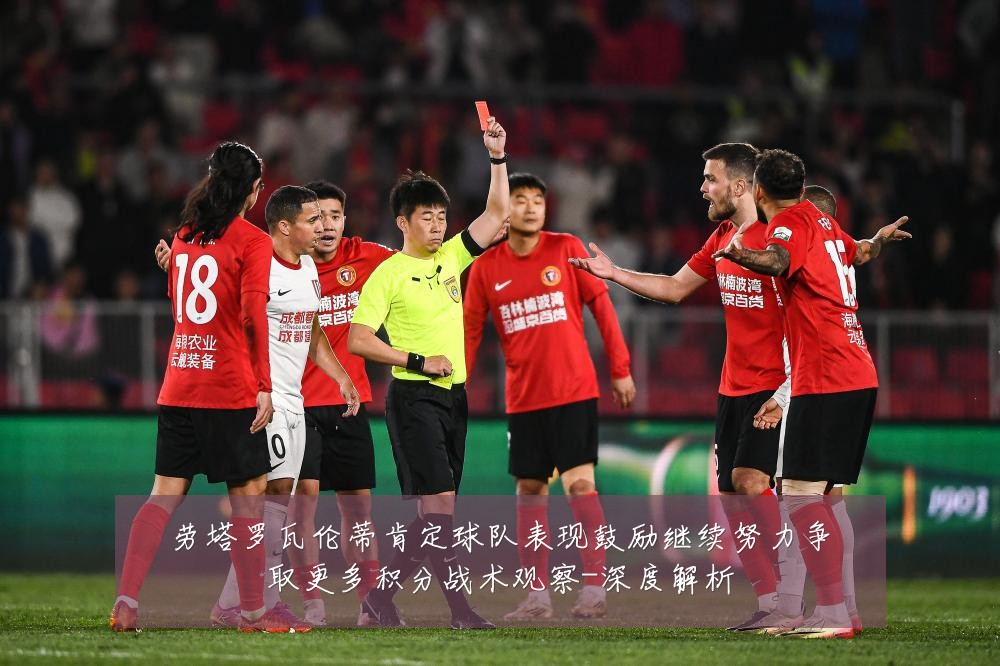 劳塔罗瓦伦蒂肯定球队表现鼓励继续努力争取更多积分战术观察-深度解析